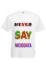 TRICOU PERSONALIZAT &amp;quot;NEVER SAY NICIODATA&amp;quot;, TRICOU BARBATESC MESAJ foto