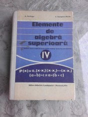 ELEMENTE DE ALGEBRA SUPERIOARA, MANUAL PENTRU ANUL IV LICEU - A. HOLLINGER foto