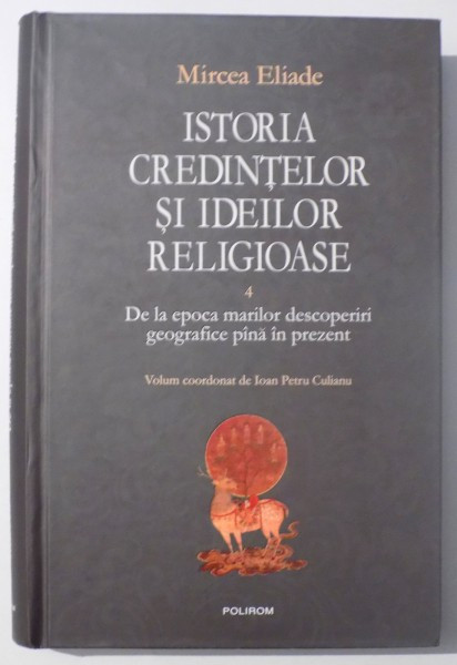 ISTORIA CREDINTELOR SI IDEILOR RELIGIOASE VOL. 4 - DE LA EPOCA MARILOR DESCOPERIRI GEOGRAFICE PANA IN PREZENT de MIRCEA ELIADE , 2007