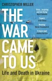 The War Came to Us: Life and Death in Ukraine -- A Waterstones Book of the Year 2023