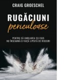 Rugaciuni periculoase. Pentru ca umblarea cu Isus nu inseamna o viata lipsita de riscuri - Craig Groeschel