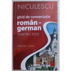 GHID DE CONVERSATIE ROMAN - GERMAN PENTRU TOTI ED. a - II - a REVIZUITA SI ADAUGITA de KRISTINE LAZAR , 2019