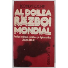 AL DOILEA RAZBOI MONDIAL , ACTIUNI MILITARE , POLITICE SI DIPLOMATICE , CRONOLOGIE de LEONIDA LOGHIN , 1984