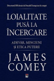 Loialitate pusă la &icirc;ncercare - Paperback brosat - James Comey - RAO