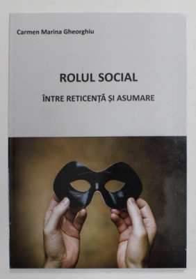 ROLUL SOCIAL INTRE RETICENTA SI ASUMARE de CARMEN MARINA GHEORGHIU , 2017 foto