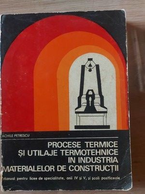 Procese termice si utilaje termotehnica in industria materialelor de constructii- Achile Petrescu foto