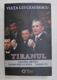 VIATA LUI CEAUSESCU -VOLUMUL III - TIRANUL de LAVINIA BETEA ...ILARION TIU , 2015