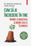 Cum sa ai incredere in tine. Invinge-ti anxietatea si obtine ceea ce iti doresti - Sabrina Florescu, Dr. Barbara Markway, Celia Ampel