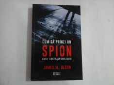 CUM SA PRINZI UN SPION - ARTA CONTRASPIONAJULUI - JAMES M. OLSON foto