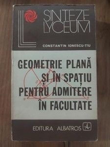 Geometrie plana si in spatiu pentru admitere in facultate- Constantin Ionesu-Tiu foto