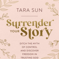 Surrender Your Story: Ditch the Myth of Control and Discover Freedom in Trusting God