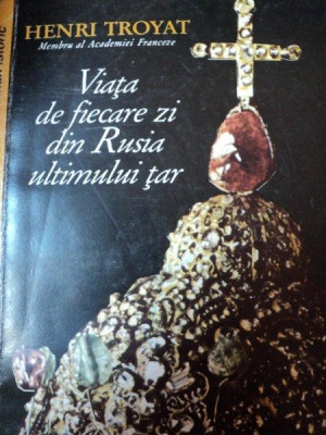 VIATA DE FIECARE ZI DIN RUSIA ULTIMULUI TAR de HENRI TROYAT,BUC.1993 foto