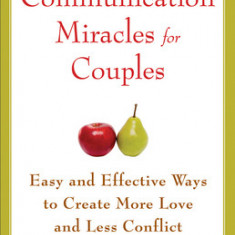 Communication Miracles for Couples: Easy and Effective Tools to Create More Love and Less Conflict