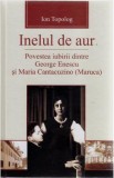 Inelul de aur. Povestea iubirii dintre George Enescu si Maria Cantacuzino - Ion Topolog