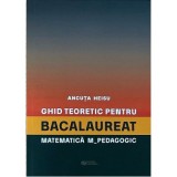 Ghid teoretic pentru bacalaureat. Matematica M_pedagogic - Ancuta Heisu