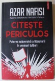 CITESTE PERICULOS , PUTEREA SUBVERSIVA A LITERATURII IN VREMURI TULBURI de AZAR NAFISI , 2022