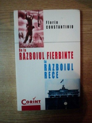 DE LA RAZBOIUL FIERBINTE LA RAZBOIUL RECE de FLORIN CONSTANTINIU , Bucuresti 1998 foto
