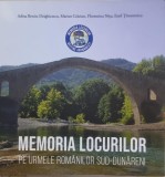 Memoria Locurilor. Pe urmele romanilor Sud-Dunareni - Adina Berciu-Draghicescu, Marian Craciun, Florentina Nitu, Emil Tircomnicu