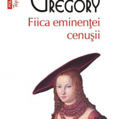 Fiica Eminentei Cenusii Top 10+ Nr 412, Philippa Greggory - Editura Polirom