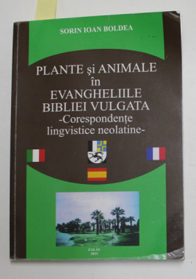 PLANTE SI ANIMALE IN EVANGHELIILE BIBLIEI VULGATA - CORESPONDENTE LINGVISTICE NEOLATINE de SORIN IOAN BOLDEA , 2015 , DEDICATIE * , PREZINTA HALOURI D foto