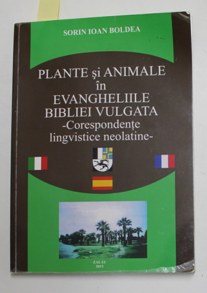 PLANTE SI ANIMALE IN EVANGHELIILE BIBLIEI VULGATA - CORESPONDENTE LINGVISTICE NEOLATINE de SORIN IOAN BOLDEA , 2015 , DEDICATIE * , PREZINTA HALOURI D