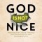 God Is Not Nice: Rejecting Pop Culture Theology and Discovering the God Worth Living for