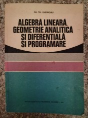 Algebra Lineara, Geometrie Analitica Si Diferentiala Si Progr - Gh. Th. Gheorghiu , B213 foto
