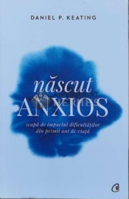 Nascut anxios. Scapa de impactul dificultatilor din primii ani de viata - 2019 - Daniel P. Keating ($B41) foto