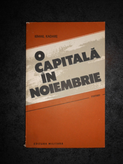 ISMAIL KADARE - O CAPITALA IN NOIEMBRIE