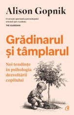 Gradinarul si tamplarul. Noi tendinte in psihologia dezvoltarii copilului - Alison Gopnik