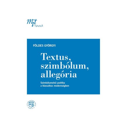 Textus, szimb&amp;oacute;lum, alleg&amp;oacute;ria. Szimb&amp;oacute;lumelvű po&amp;eacute;tika a klasszikus moderns&amp;eacute;gben - F&amp;ouml;ldes Gy&amp;ouml;rgyi foto