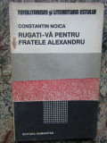 CONSTANTIN NOICA - RUGATI-VA PENTRU FRATELE ALEXANDRU