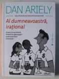 AL DUMNEAVOASTRA , IRATIONAL . DESPRE CIORAPI RATACITI , FORMULE DE AGATAT GAGICI SI ALTE INCURCATURI EXISTENTIALE de DAN ARIELY , 2015