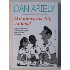 AL DUMNEAVOASTRA , IRATIONAL . DESPRE CIORAPI RATACITI , FORMULE DE AGATAT GAGICI SI ALTE INCURCATURI EXISTENTIALE de DAN ARIELY , 2015