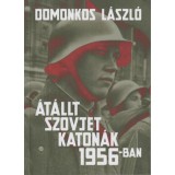 &Aacute;t&aacute;llt szovjet katon&aacute;k 1956-ban - T&eacute;nyek &eacute;s legend&aacute;k - Domonkos L&aacute;szl&oacute;