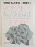 ROMANIA SI RELATIILE INTERNATIONALE DIN SUD - ESTUL EUROPEAN : PROBLEME ALE PACII , SECURITATII SI COOPERARII ( 1919 - 1924 ) de CONSTANTIN IORDAN , 1