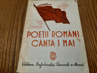 POETII ROMANI CANTA 1 MAI - Editura Confederatiei Generale Muncii, 1949, 63 p. foto