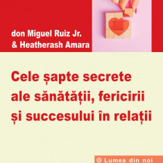 Cele sapte secrete ale sanatatii fericirii si succesului in relatii - don miguel ruiz jr heather ash amara carte