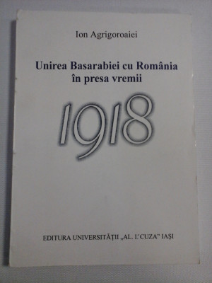 Unirea Basarabiei cu Romania in presa vremii 1918 * Un studiu de caz: ziarul &amp;#039; Miscarea&amp;quot; (Iasi, 1918) - Ion AGRIGOROAIEI (Dedicatie si autog foto