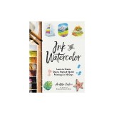 Ink and Watercolor: Learn to Create Quick, Stylized Sketch Paintings in 30 Days