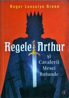 Roger Lancelyn Green - Regele Arthur si Cavalerii Mesei Rotunde foto
