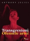 Transgresiuni. Ofensele artei | Anthony Julius