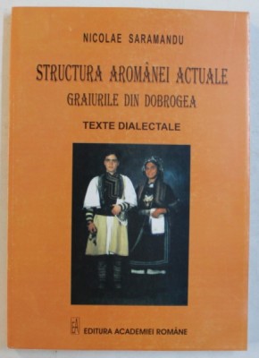 STRUCTURA AROMANEI ACTUALE - GRAIURILE DIN DOBROGEA - TEXTE DIALECTALE de NICOLAE SARAMANDU , 2005 foto