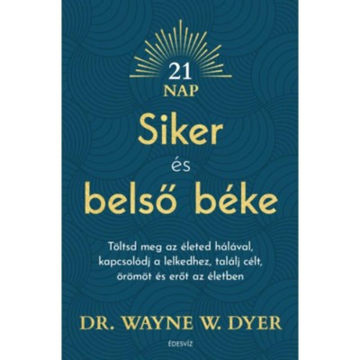 Siker &amp;eacute;s belső b&amp;eacute;ke - T&amp;ouml;ltsd meg az &amp;eacute;leted h&amp;aacute;l&amp;aacute;val, kapcsol&amp;oacute;dj a lelkedhez, tal&amp;aacute;lj c&amp;eacute;lt, &amp;ouml;r&amp;ouml;m&amp;ouml;t &amp;eacute;s erőt az &amp;eacute;letben - Dr. WAYNE W. DYER foto
