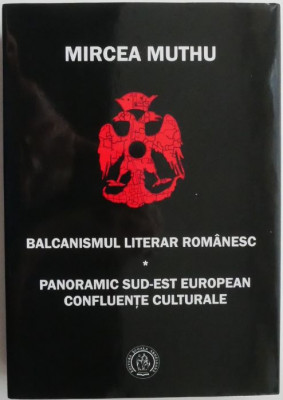 Balcanismul literar romanesc. Panoramic sud-est european. Confluente culturale &amp;ndash; Mircea Muthu foto