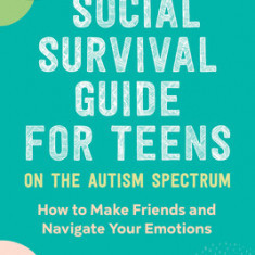 The Social Survival Guide for Teens on the Autism Spectrum: How to Make Friends and Navigate Your Emotions