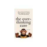The Overthinking Cure: How to Stay in the Present, Shake Negativity, and Stop Your Stress and Anxiety