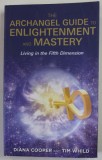 THE ARCHANGEL GUIDE TO ENLIGHTENMENT AND MASTERY , LIVING IN THE FIFTH DIMENSION by DIANA COOPER and TIM WHILD , 2016 , PREZINTA PETE SI URME DE UZUR