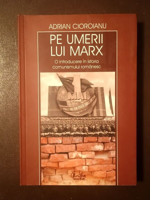 Adrian Cioroianu - Pe umerii lui Marx: o introducere &amp;icirc;n istoria comunismului rom&amp;acirc;nesc foto