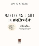Mastering Light in Watercolor: 30 Stunning Projects That Explore Painting Sunsets, Nighttime Scenes, Sunny Landscapes and More
